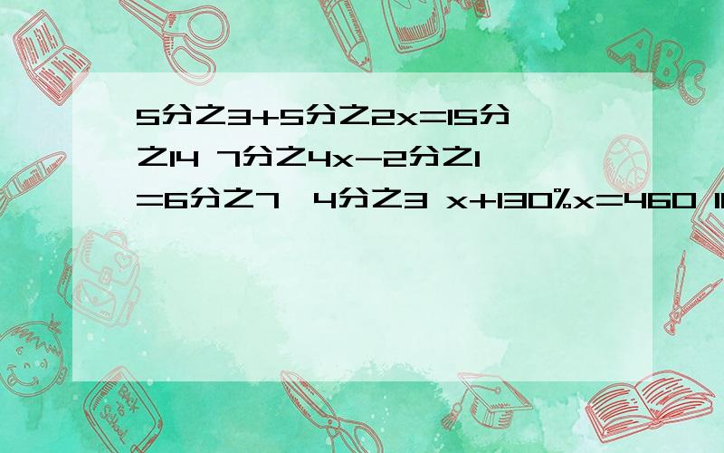 5分之3+5分之2x=15分之14 7分之4x-2分之1=6分之7*4分之3 x+130%x=460 10x+6*（15-x）=1381、5分之3+5分之2x=15分之14 2、7分之4x-2分之1=6分之7*4分之3 3、x+130%x=460 4、10x+6*（15-x）=13815分之14 2 2.3 90哪里来的