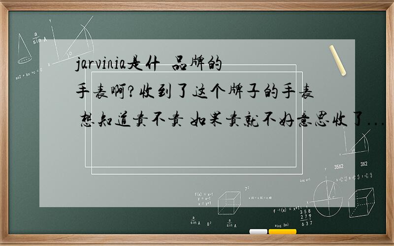 jarvinia是什麼品牌的手表啊?收到了这个牌子的手表 想知道贵不贵 如果贵就不好意思收了...