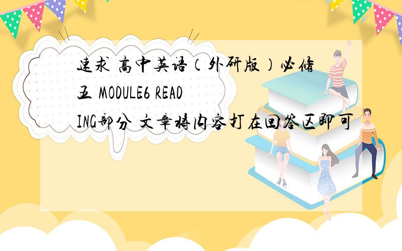 速求 高中英语（外研版）必修五 MODULE6 READING部分 文章将内容打在回答区即可