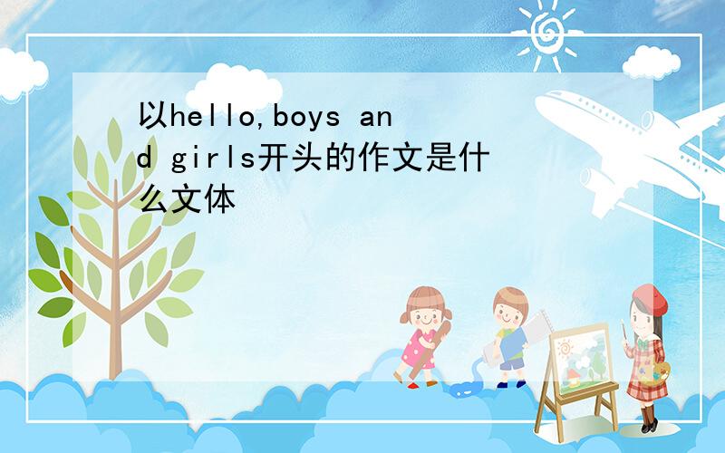 以hello,boys and girls开头的作文是什么文体