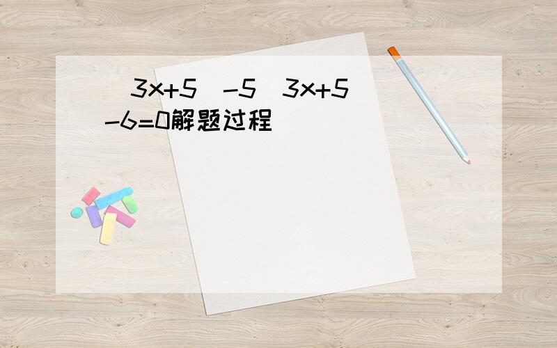 （3x+5）-5（3x+5）-6=0解题过程