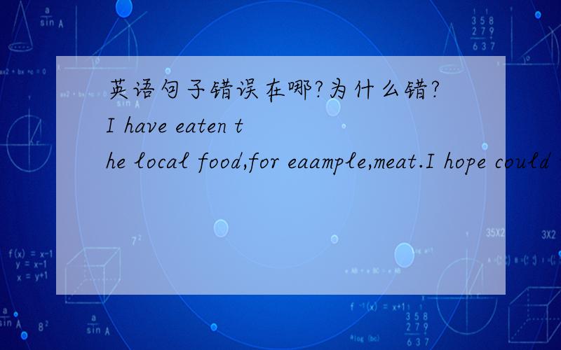 英语句子错误在哪?为什么错?I have eaten the local food,for eaample,meat.I hope could into the Oxford University.