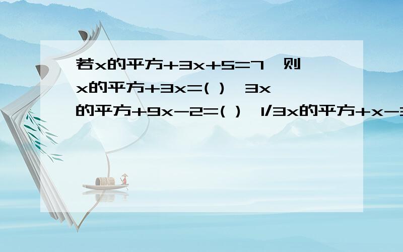 若x的平方+3x+5=7,则x的平方+3x=( ),3x的平方+9x-2=( ),1/3x的平方+x-3=