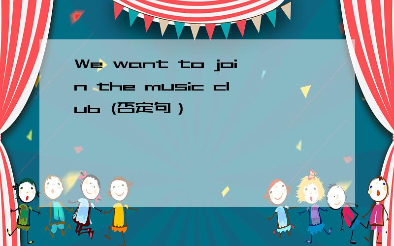 We want to join the music club (否定句）