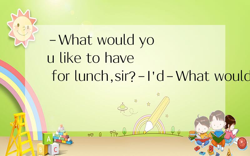 -What would you like to have for lunch,sir?-I'd-What would you like to have for lunch,sir?-I'd like ________ .A.chicken.B.a chicken.C.chickens.D.the chicken.