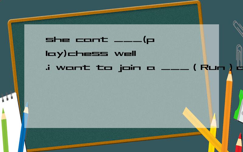 she cant ___(play)chess well.i want to join a ___（Run）club.