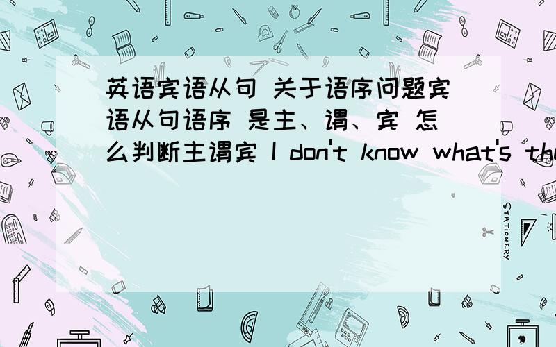 英语宾语从句 关于语序问题宾语从句语序 是主、谓、宾 怎么判断主谓宾 I don't know what's the matter with you 这是宾语从句吗?我感觉宾语从句语序好像是疑问语序 还有 I don't know which is the way to +