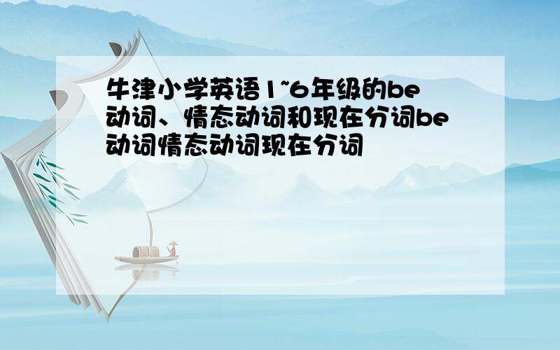 牛津小学英语1~6年级的be动词、情态动词和现在分词be动词情态动词现在分词