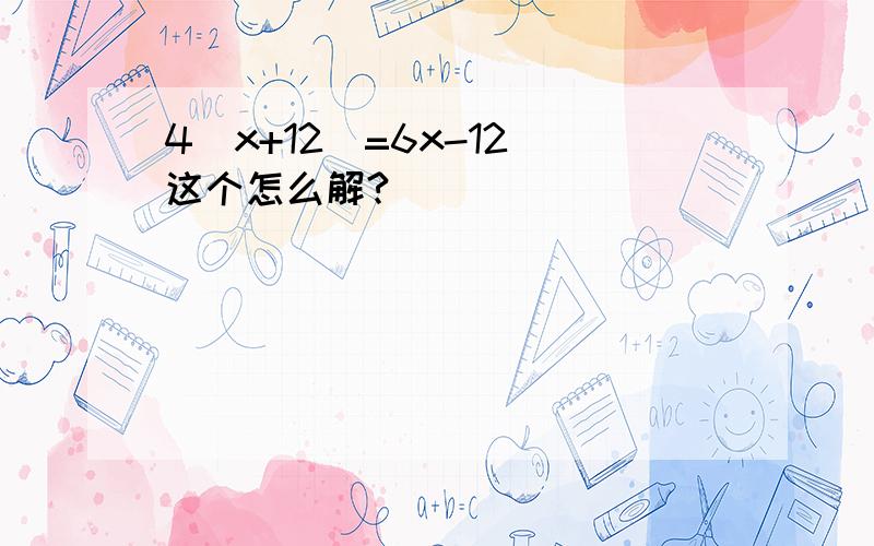 4（x+12）=6x-12 这个怎么解?