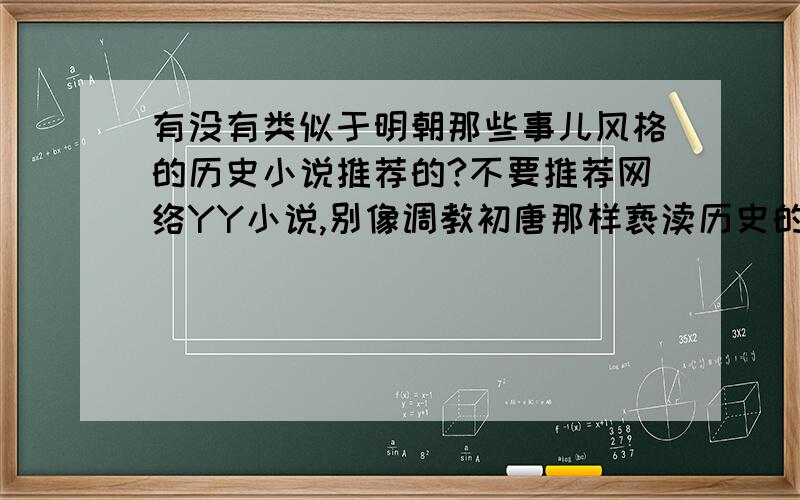 有没有类似于明朝那些事儿风格的历史小说推荐的?不要推荐网络YY小说,别像调教初唐那样亵渎历史的坑爹小说.