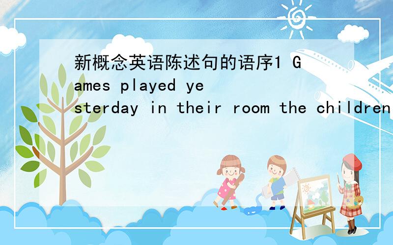 新概念英语陈述句的语序1 Games played yesterday in their room the children quietly.2 Quietly the door he opened3 mmediately left he4 A tree in the comer of the garden he planted5 Before lunch the letter in his office quickl he read6 This mo