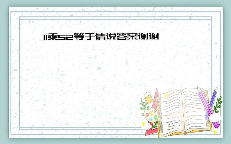 11乘52等于请说答案谢谢