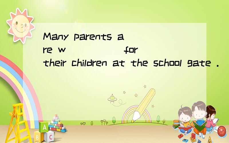 Many parents are w_____ for their children at the school gate .