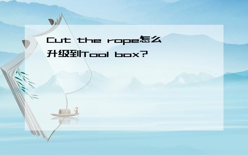 Cut the rope怎么升级到Tool box?