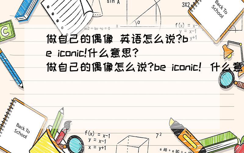 做自己的偶像 英语怎么说?be iconic!什么意思?做自己的偶像怎么说?be iconic！什么意思