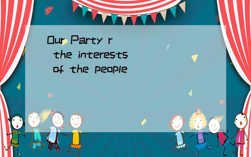 Our Party r___ the interests of the people