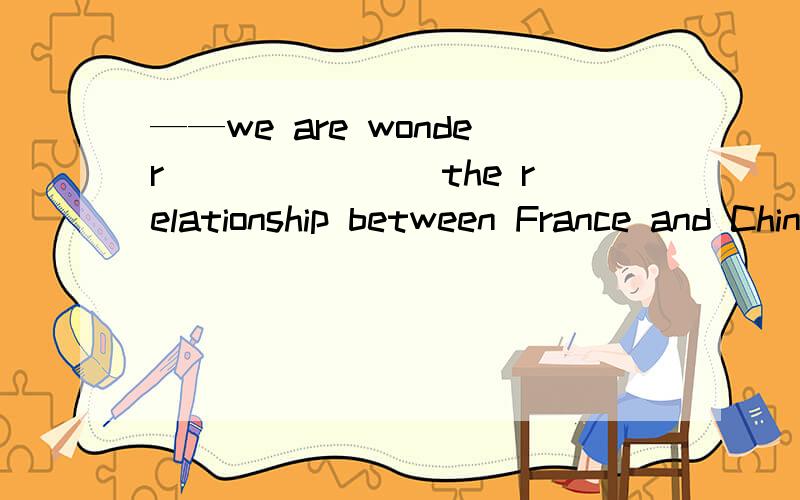 ——we are wonder _______the relationship between France and China is good again now?——because the two countries have common national benefitsA why it is that B why it is C that it is why D it is why Beijing made its decision to cancel the May