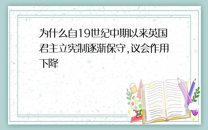 为什么自19世纪中期以来英国君主立宪制逐渐保守,议会作用下降