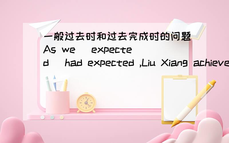 一般过去时和过去完成时的问题As we （expected） had expected ,Liu Xiang achieved success the the game.正如我们所预料的,刘翔在比赛中获胜Half an hour later,the old woman led the police back to the spot where she （witnes