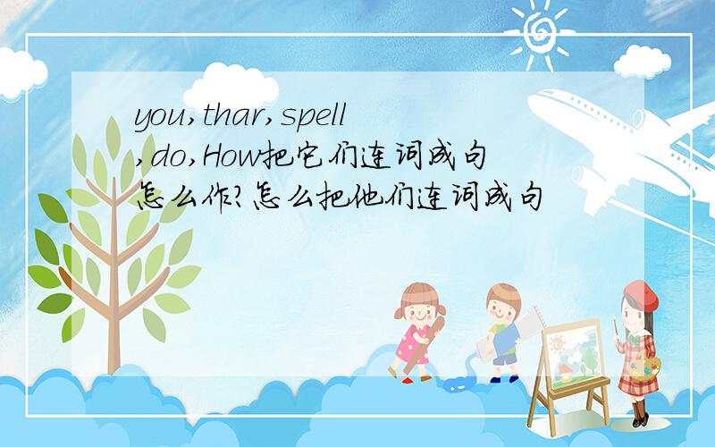 you,thar,spell,do,How把它们连词成句怎么作?怎么把他们连词成句