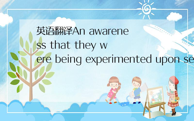 英语翻译An awareness that they were being experimented upon seemed to be enough to alter workers` behavior by itself.