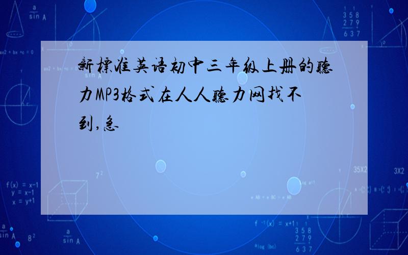 新标准英语初中三年级上册的听力MP3格式在人人听力网找不到,急