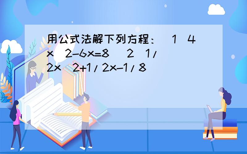 用公式法解下列方程：（1）4x^2-6x=8 （2）1/2x^2+1/2x-1/8