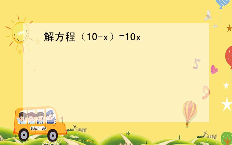 解方程（10-x）=10x