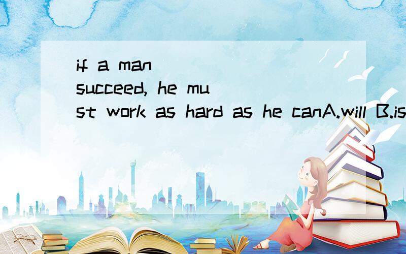 if a man _____succeed, he must work as hard as he canA.will B.is to C.is goingto D.should 我想知道will为什么不可以,will不是可以解释为执意吗?但书上很多例句will都用在间接的如：If they will* pay in cash,we have to acce