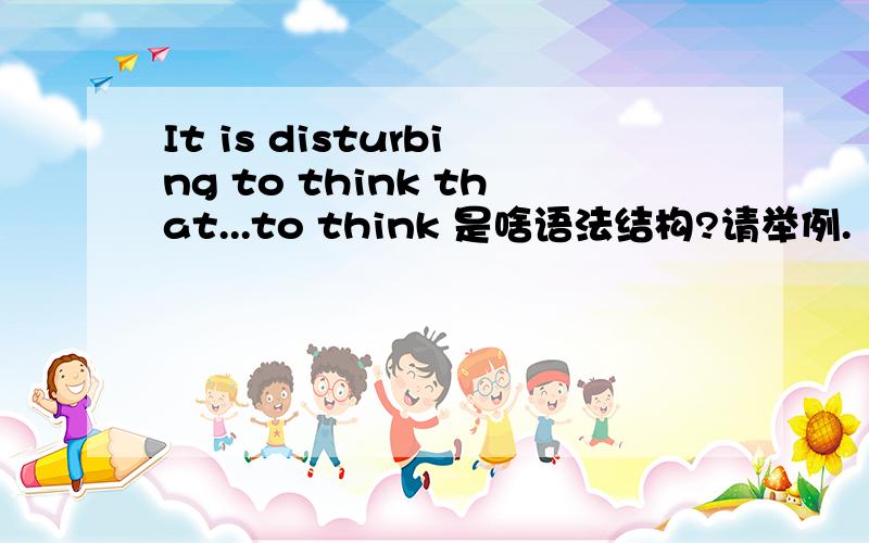 It is disturbing to think that...to think 是啥语法结构?请举例.