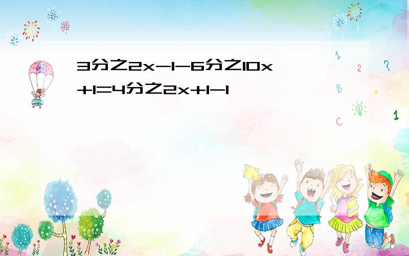 3分之2x-1-6分之10x+1=4分之2x+1-1