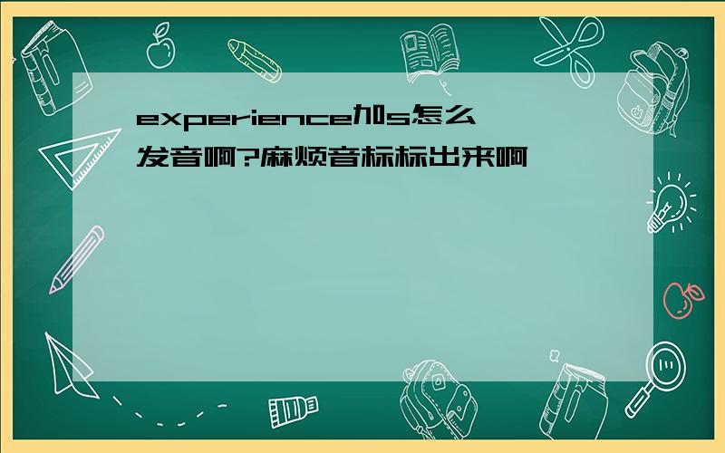 experience加s怎么发音啊?麻烦音标标出来啊,