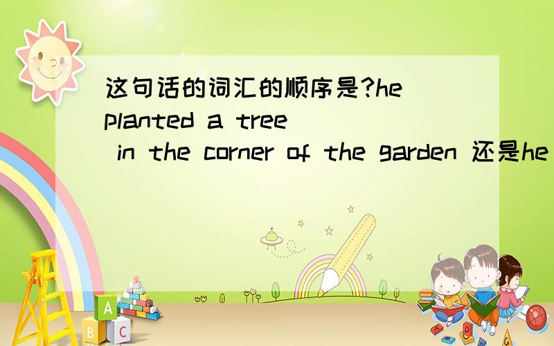 这句话的词汇的顺序是?he planted a tree in the corner of the garden 还是he planted a tree of the garden in the corner?就是in the corner 和of the garden 的顺序应该哪个在前?