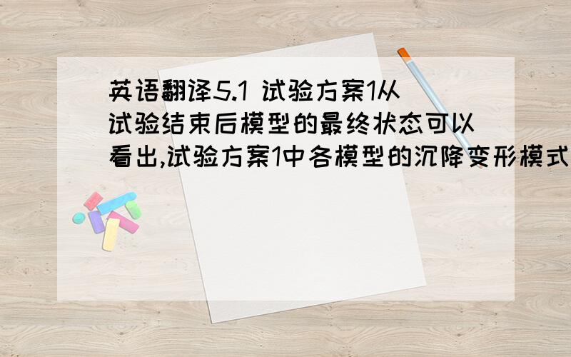 英语翻译5.1 试验方案1从试验结束后模型的最终状态可以看出,试验方案1中各模型的沉降变形模式基本一致（见图5）.图5 试验结束后模型的沉降变形Fig.5 the settlement and distortion of model根据试验