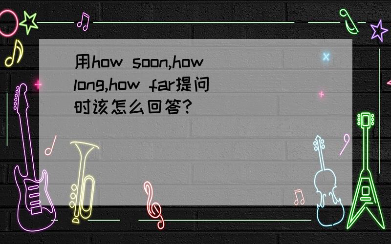 用how soon,how long,how far提问时该怎么回答?