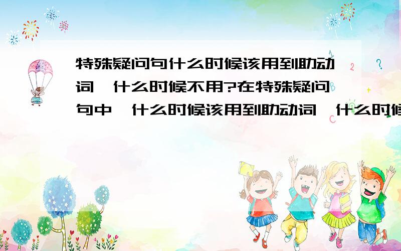 特殊疑问句什么时候该用到助动词,什么时候不用?在特殊疑问句中,什么时候该用到助动词,什么时候不用?比如：What happened to the piano?(无助动词)Where did you go yesterday?(有助动词)麻烦解释让我有