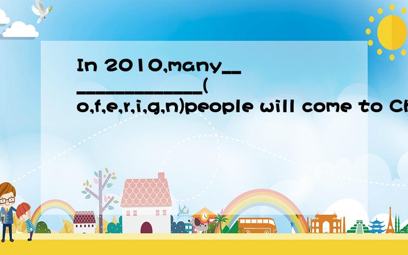 In 2010,many_______________(o,f,e,r,i,g,n)people will come to China