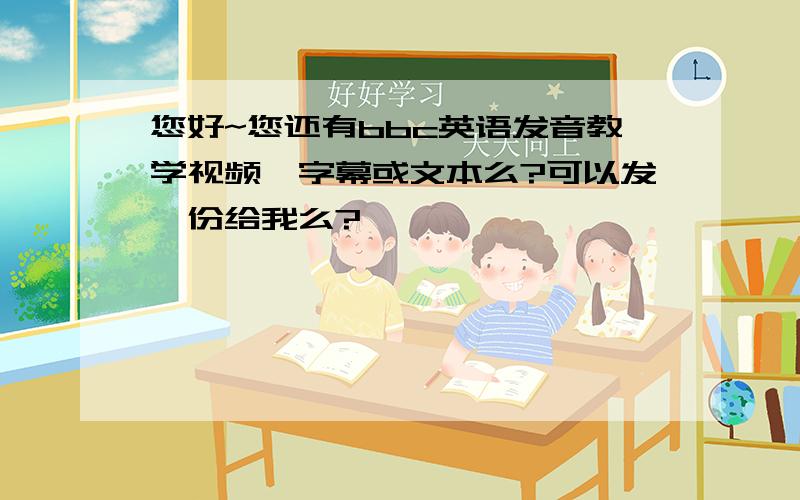 您好~您还有bbc英语发音教学视频、字幕或文本么?可以发一份给我么?