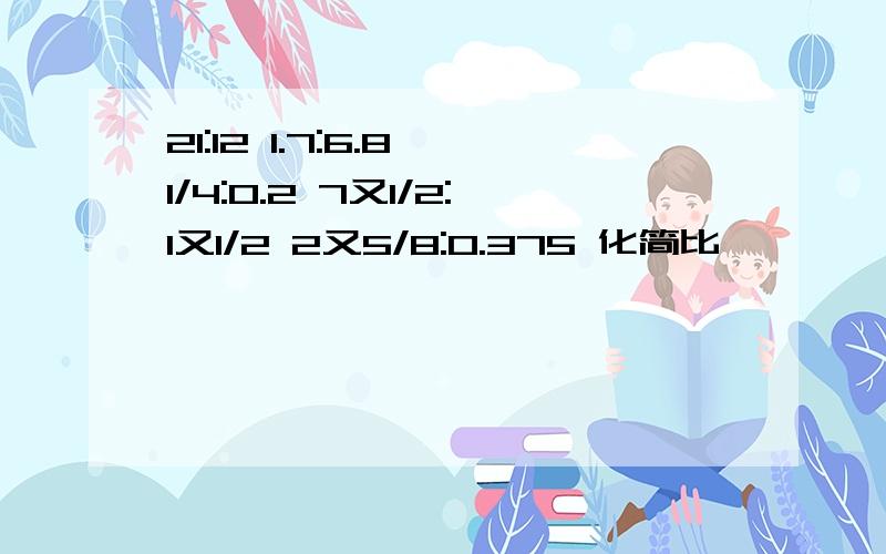 21:12 1.7:6.8 1/4:0.2 7又1/2:1又1/2 2又5/8:0.375 化简比