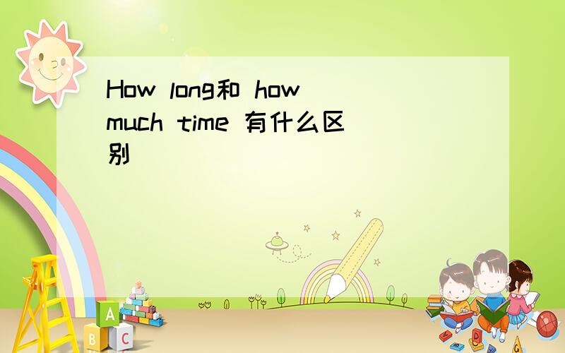 How long和 how much time 有什么区别