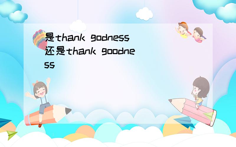 是thank godness还是thank goodness