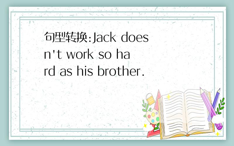 句型转换:Jack doesn't work so hard as his brother.