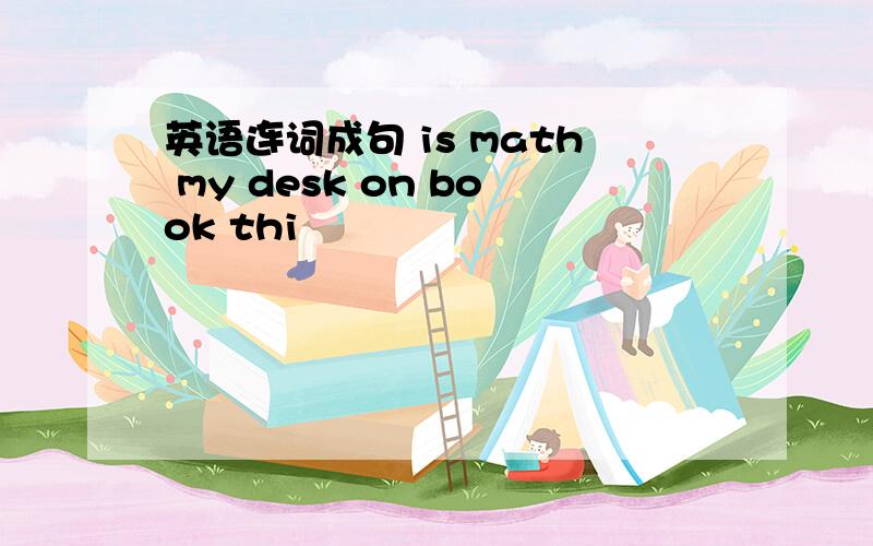 英语连词成句 is math my desk on book thi