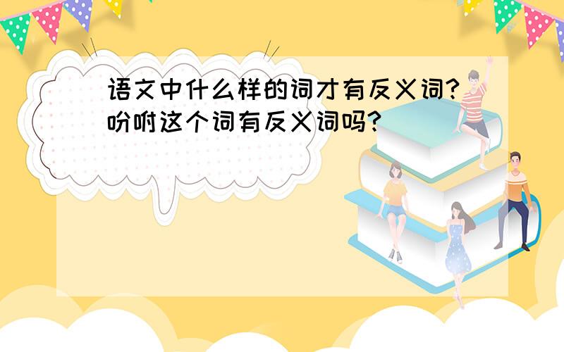 语文中什么样的词才有反义词?吩咐这个词有反义词吗?