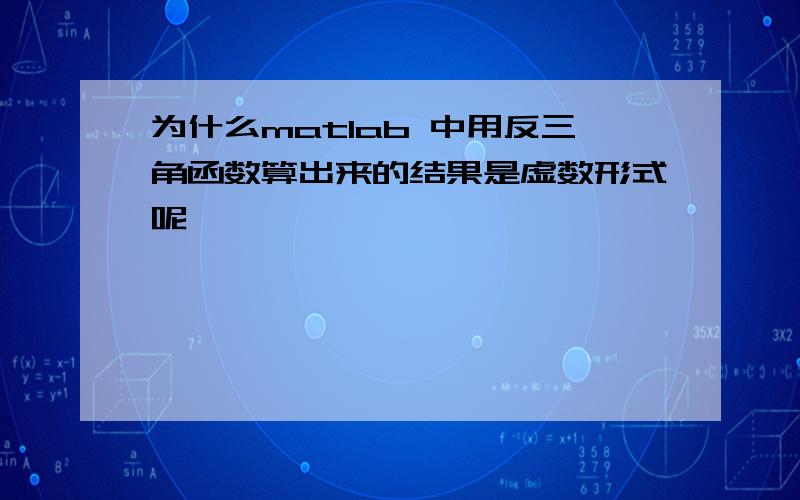 为什么matlab 中用反三角函数算出来的结果是虚数形式呢