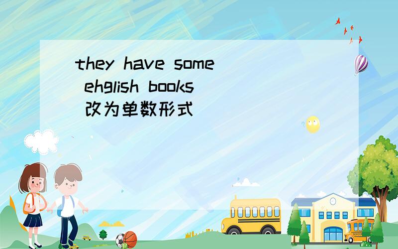 they have some ehglish books 改为单数形式