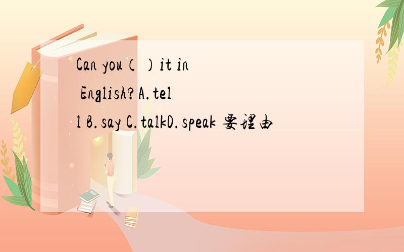 Can you（）it in English?A.tell B.say C.talkD.speak 要理由