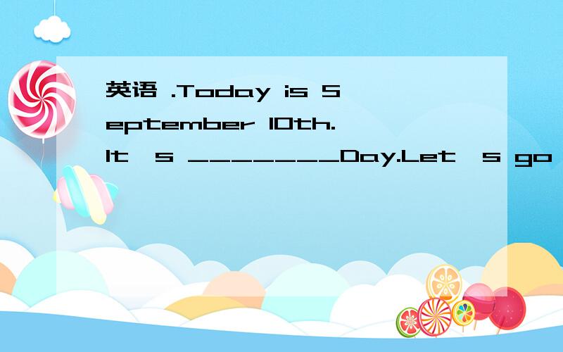 英语 .Today is September l0th.It's _______Day.Let's go and buy some flowers for our teachers.A.Teachers B.Teachers' C.the Teachers' D.Teacher' s B可不可以?