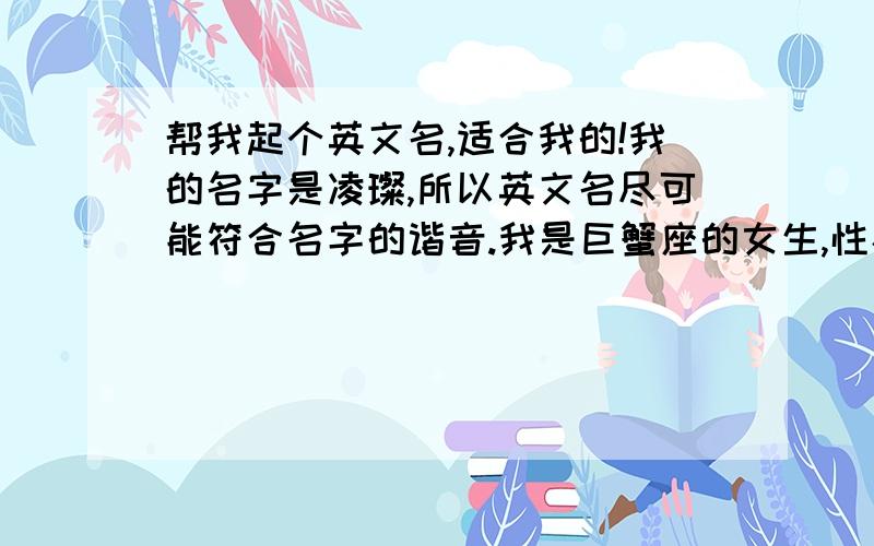 帮我起个英文名,适合我的!我的名字是凌璨,所以英文名尽可能符合名字的谐音.我是巨蟹座的女生,性格也比较向日葵.最好是以L***C***这种格式的,如果不行,也得符合前面条件,好听一点.你们说