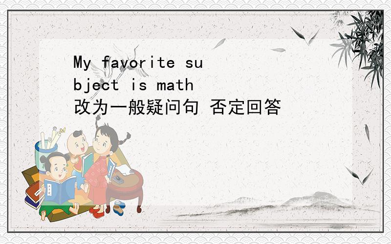 My favorite subject is math 改为一般疑问句 否定回答